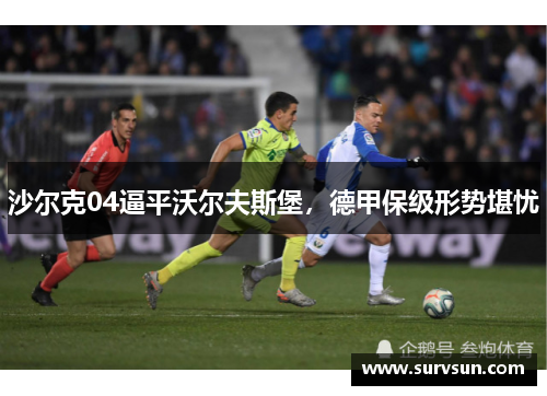 沙尔克04逼平沃尔夫斯堡，德甲保级形势堪忧