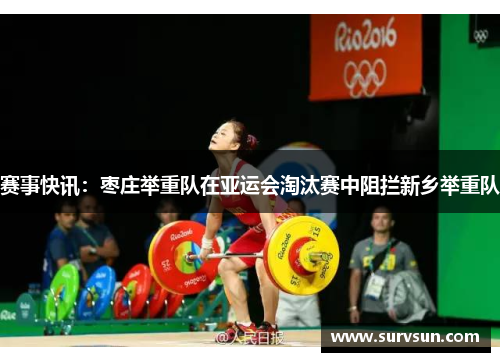 赛事快讯：枣庄举重队在亚运会淘汰赛中阻拦新乡举重队