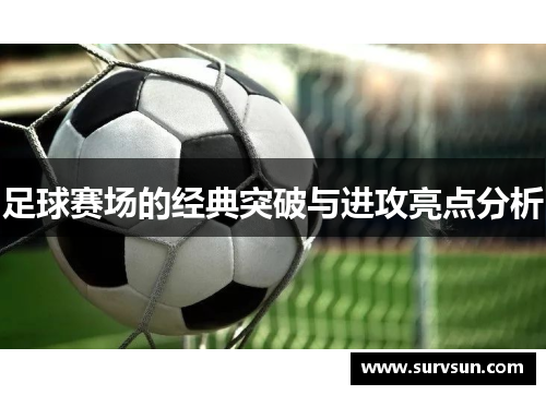 足球赛场的经典突破与进攻亮点分析