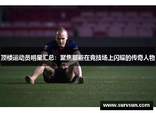 顶楼运动员明星汇总：聚焦那些在竞技场上闪耀的传奇人物
