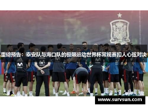 重磅预告：泰安队与海口队的极限运动世界杯常规赛扣人心弦对决