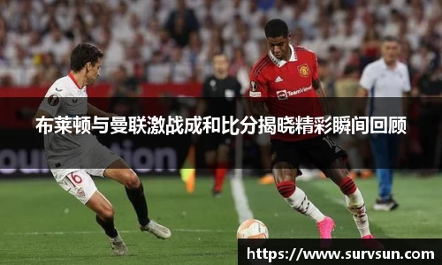 布莱顿与曼联激战成和比分揭晓精彩瞬间回顾
